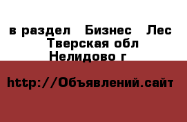  в раздел : Бизнес » Лес . Тверская обл.,Нелидово г.